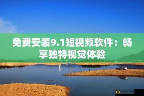 9.1 短视频安装不限速：畅享高清视频