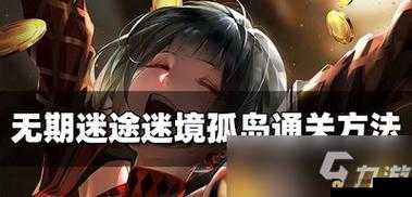 无期迷途迷境孤岛解密攻略：通关秘籍与步骤详解