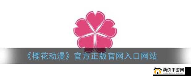 樱花动漫官方正版入口在哪里：畅享动漫世界