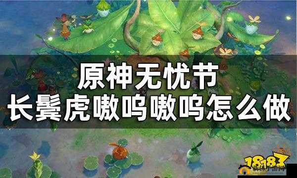 《原神》无忧节小任务攻略：解锁长鬓虎挑战 '嗷呜嗷呜' 全方位指南