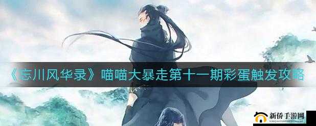 忘川风华录喵喵大暴走第期彩蛋神秘触发攻略详解：探攻略秘诀，助你轻松解锁隐藏彩蛋