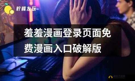 羞羞漫画免费登录入口：精彩内容，尽在其中