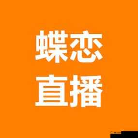 蝶恋直播：精彩直播等你来