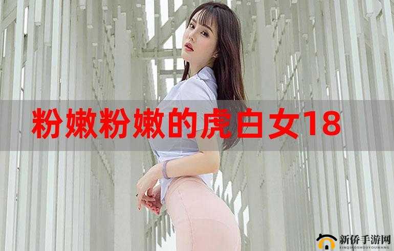 91 平台上粉嫩粉嫩的虎白女相关内容引发热议