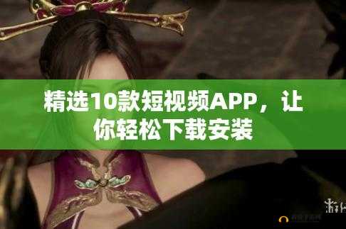免费的短视频 APP 大全下载安装：畅享海量精彩资源