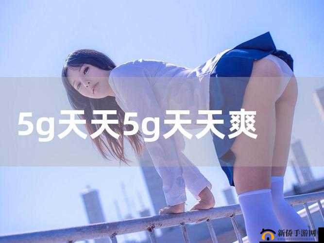 天天 5G 天天奭 5G 免费观看：高清流畅，畅享视觉盛宴